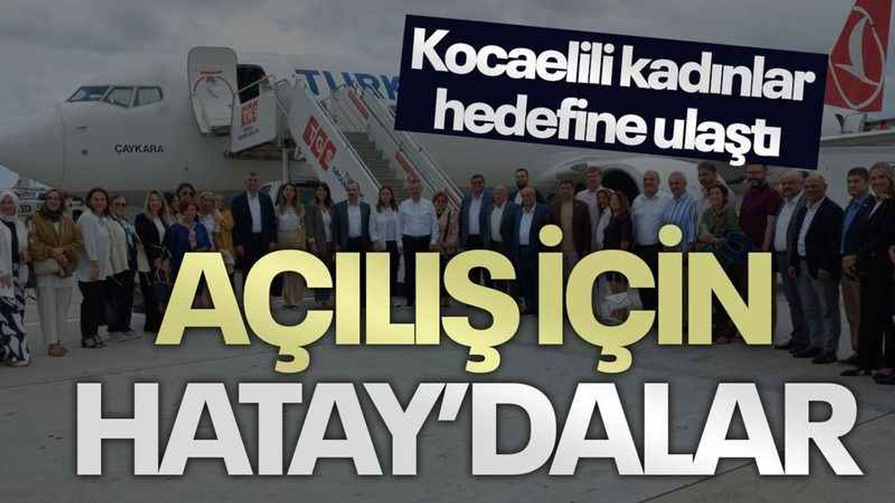 Kocaelili kadınlar hedefine ulaştı... Açılış için Hatay’dalar